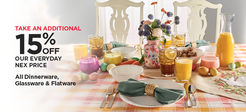 Take an Additional 15% off Our Everyday NEX Price All Dinnerware, Glassware, and Flatware