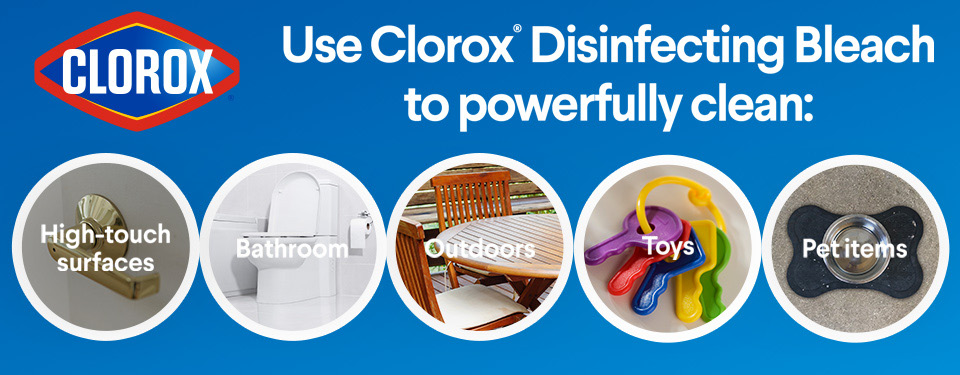 Use Clorox disinfecting bleach to powerfully clean